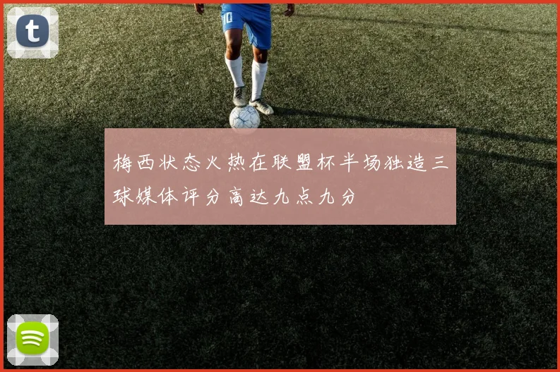 梅西状态火热在联盟杯半场独造三球媒体评分高达九点九分